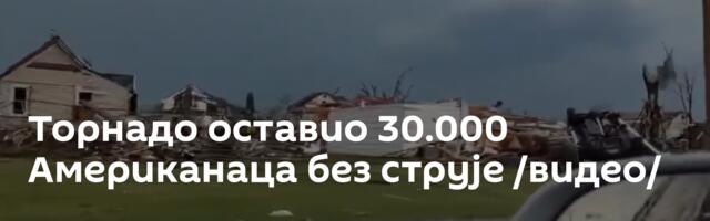 Торнадо оставио 30.000 Американаца без струје /видео/