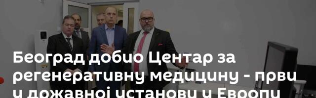 Београд добио Центар за регенеративну медицину - први у државној установи у Европи