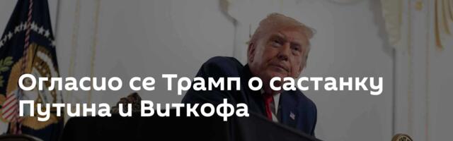 Огласио се Трамп о састанку Путина и Виткофа