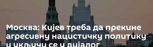 Москва: Кијев треба да прекине агресивну нацистичку политику и укључи се у дијалог