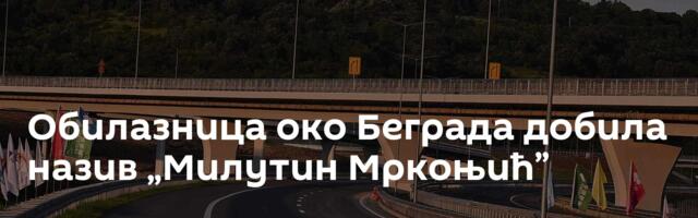 Обилазница око Беграда добила назив „Милутин Мркоњић”