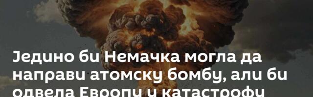 Једино би Немачка могла да направи атомску бомбу, али би одвела Европу у катастрофу