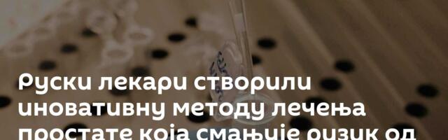 Руски лекари створили иновативну методу лечења простате која смањује ризик од компликација