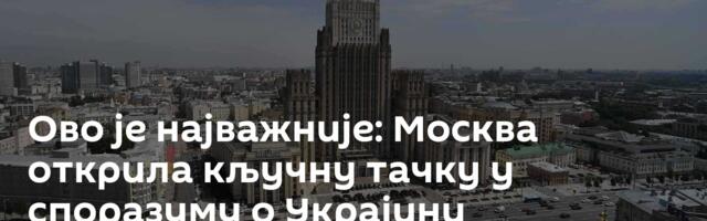 Ово је најважније: Москва открила кључну тачку у споразуму о Украјини