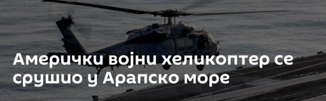 Амерички војни хеликоптер се срушио у Арапско море