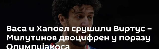 Васа и Хапоел срушили Виртус – Милутинов двоцифрен у поразу Олимпијакоса