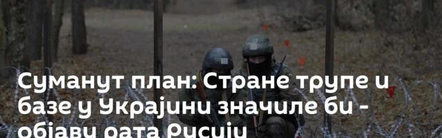 Суманут план: Стране трупе и базе у Украјини значиле би - објаву рата Русији