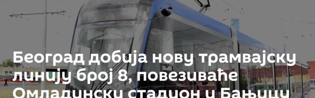 Београд добија нову трамвајску линију број 8, повезиваће Омладински стадион и Бањицу