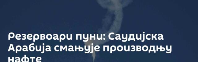 Резервоари пуни: Саудијска Арабија смањује производњу нафте