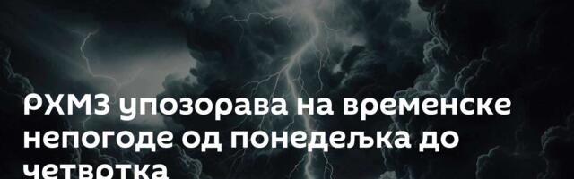 РХМЗ упозорава на временске непогоде од понедељка до четвртка
