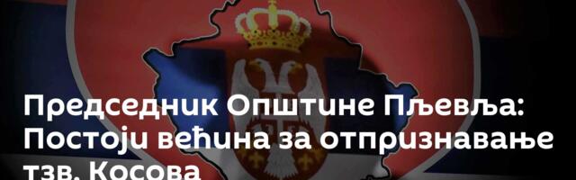 Председник Општине Пљевља: Постоји већина за отпризнавање тзв. Косова
