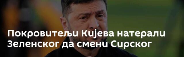 Покровитељи Кијева натерали Зеленског да смени Сирског