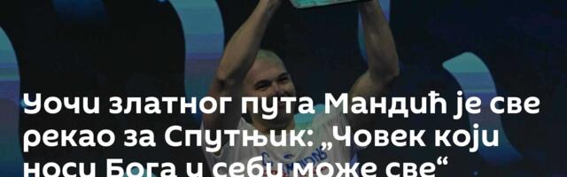 Уочи златног пута Мандић је све рекао за Спутњик: „Човек који носи Бога у себи може све“