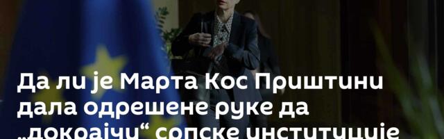 Да ли је Марта Кос Приштини дала одрешене руке да „докрајчи“ српске институције
