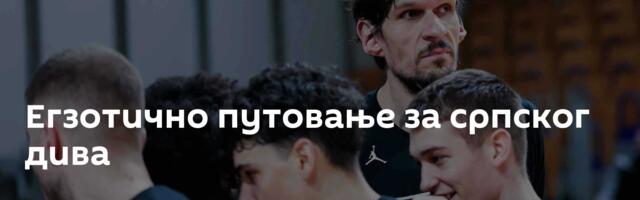 Егзотично путовање за српског дива