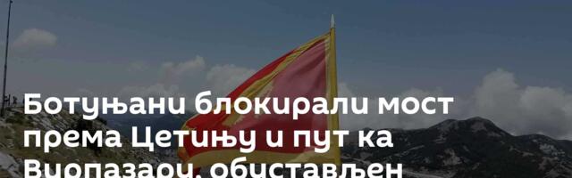 Ботуњани блокирали мост према Цетињу и пут ка Вирпазару, обустављен саобраћај