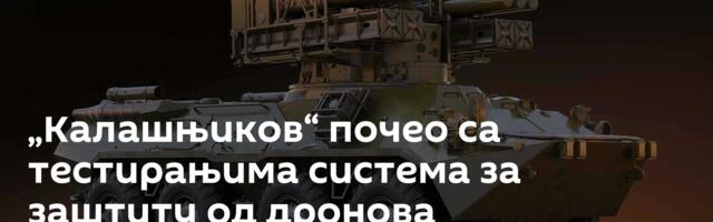 „Калашњиков“ почео са тестирањима система за заштиту од дронова