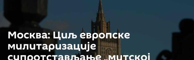 Москва: Циљ европске милитаризације супротстављање „митској претњи“ од Русије