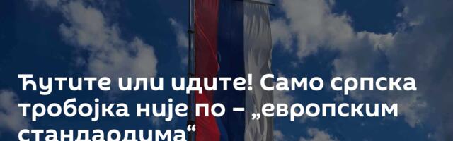 Ћутите или идите! Само српска тробојка није по – „европским стандардима“