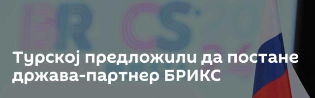 Турској предложили да постане држава-партнер БРИКС