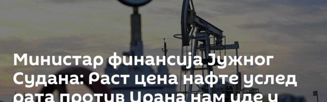 Министар финансија Јужног Судана: Раст цена нафте услед рата против Ирана нам иде у корист