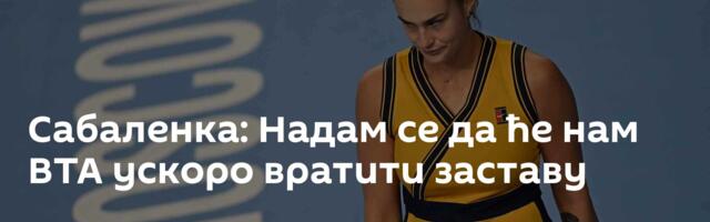Сабаленка: Надам се да ће нам ВТА ускоро вратити заставу