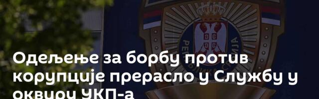 Одељење за борбу против корупције прерасло у Службу у оквиру УКП-а