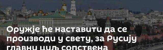 Оружје ће наставити да се производи у свету, за Русију главни циљ сопствена безбедност
