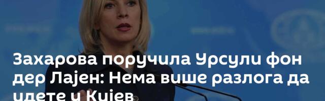 Захарова поручила Урсули фон дер Лајен: Нема више разлога да идете у Кијев