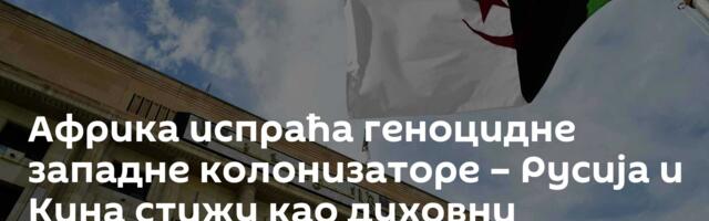 Африка испраћа геноцидне западне колонизаторе – Русија и Кина стижу као духовни ослободиоци
