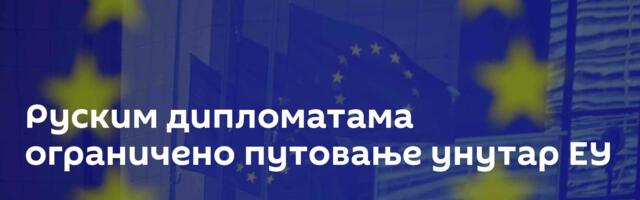 Руским дипломатама ограничено путовање унутар ЕУ