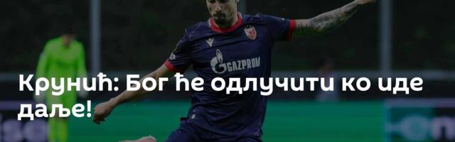 Крунић: Бог ће одлучити ко иде даље!