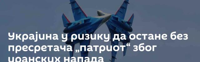 Украјина у ризику да остане без пресретача „патриот“ због иранских напада