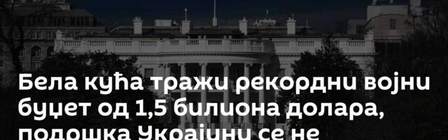 Бела кућа тражи рекордни војни буџет од 1,5 билиона долара, подршка Украјини се не спомиње