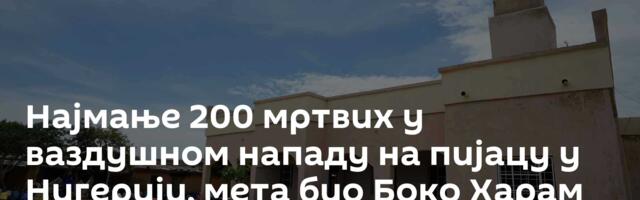 Најмање 200 мртвих у ваздушном нападу на пијацу у Нигерији, мета био Боко Харам