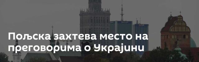 Пољска захтева место на преговорима о Украјини