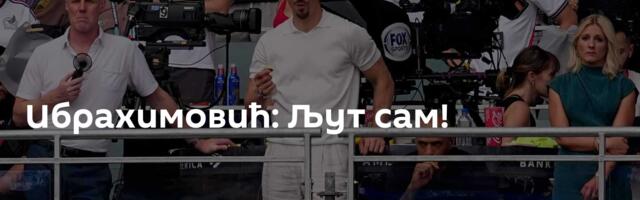 Ибрахимовић: Љут сам!