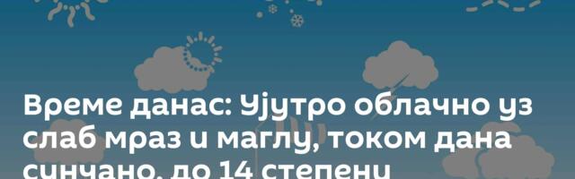 Време данас: Ујутро облачно уз слаб мраз и маглу, током дана сунчано, до 14 степени