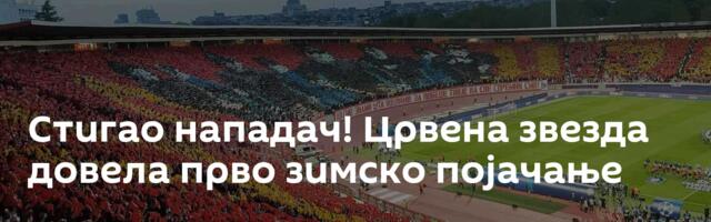 Стигао нападач! Црвена звезда довела прво зимско појачање