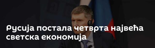 Русија постала четврта највећа светска економија