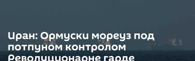 Иран: Ормуски мореуз под потпуном контролом Револуционарне гарде