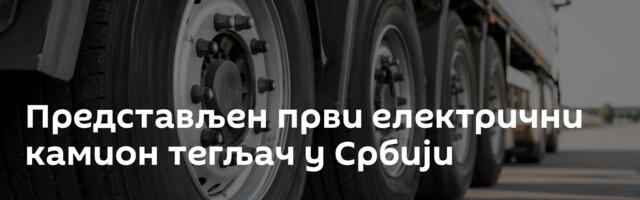 Представљен први електрични камион тегљач у Србији