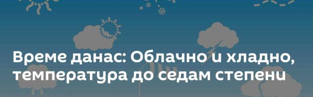 Време данас: Облачно и хладно, температура до седам степени