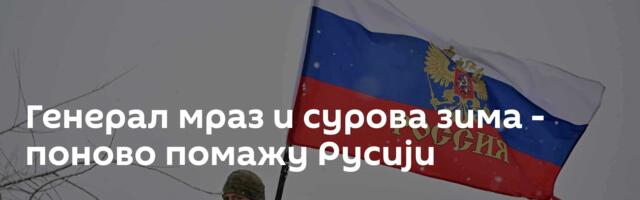 Генерал мраз и сурова зима - поново помажу Русији