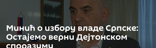 Минић о избору владе Српске: Остајемо верни Дејтонском споразуму