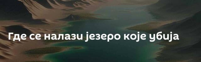 Где се налази језеро које убија