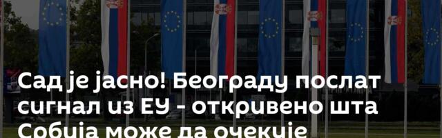 Сад је јасно! Београду послат сигнал из ЕУ - откривено шта Србија може да очекује