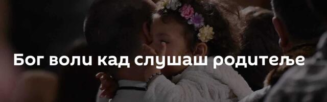 Бог воли кад слушаш родитеље