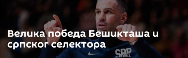 Велика победа Бешикташа и српског селектора