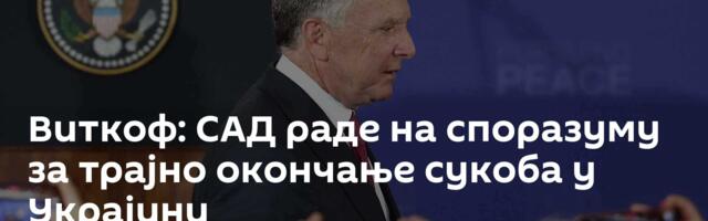 Виткоф: САД раде на споразуму за трајно окончање сукоба у Украјини